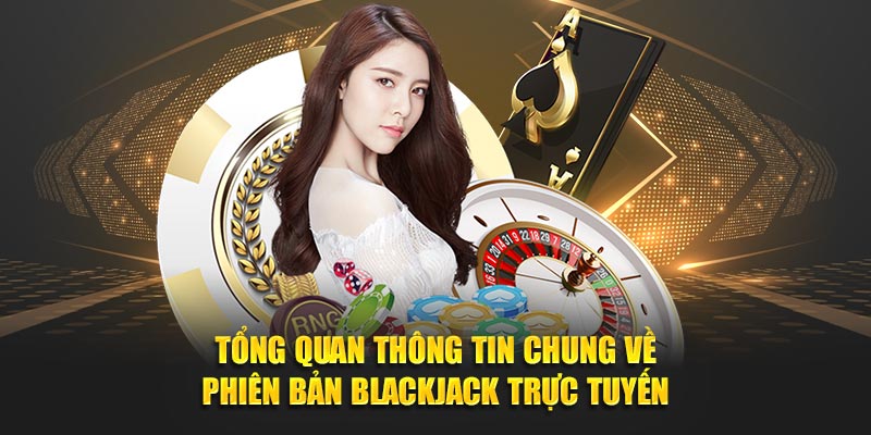 Tổng quan thông tin chung về phiên bản Blackjack trực tuyến