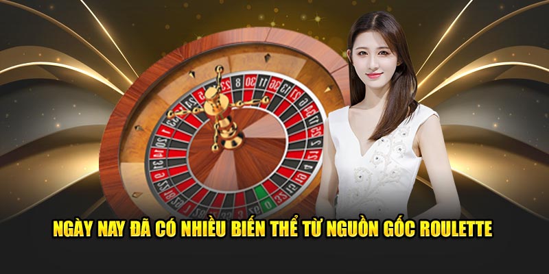 Ngày nay đã có nhiều biến thể từ nguồn gốc Roulette 